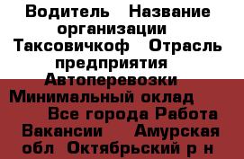 Водитель › Название организации ­ Таксовичкоф › Отрасль предприятия ­ Автоперевозки › Минимальный оклад ­ 70 000 - Все города Работа » Вакансии   . Амурская обл.,Октябрьский р-н